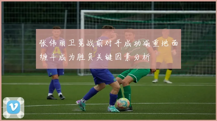 张伟丽卫冕战前对手成功减重地面缠斗成为胜负关键因素分析