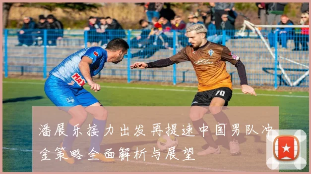 潘展乐接力出发再提速中国男队冲金策略全面解析与展望